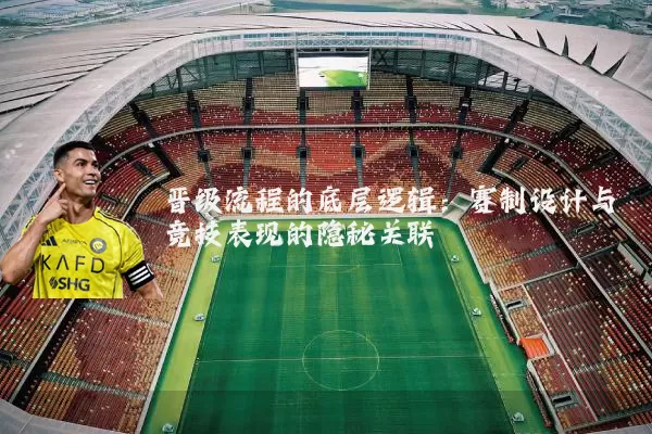 晋级流程的底层逻辑:赛制设计与竞技表现的隐秘关联