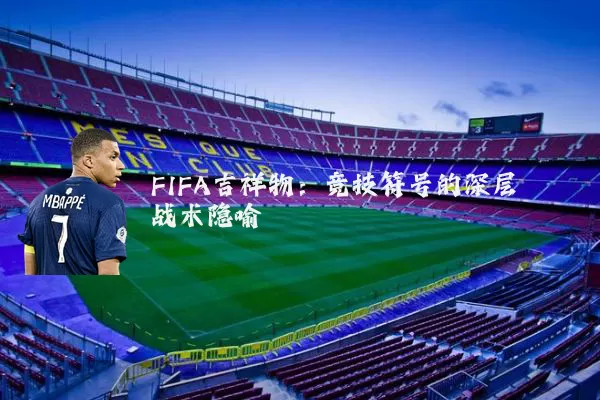 FIFA吉祥物：竞技符号的深层战术隐喻