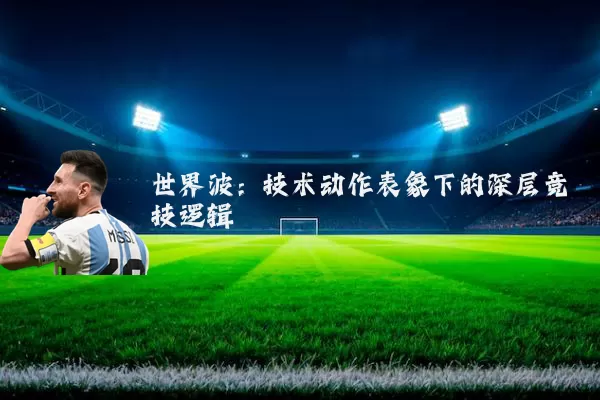 世界波:技术动作表象下的深层竞技逻辑