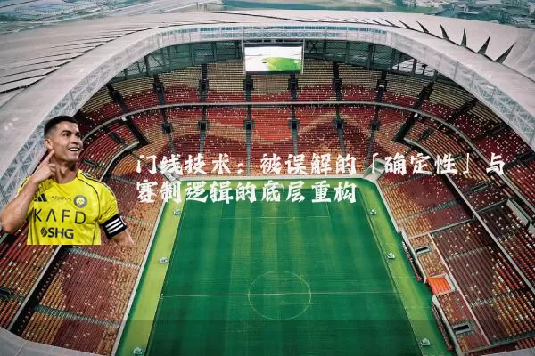 门线技术：被误解的「确定性」与赛制逻辑的底层重构
