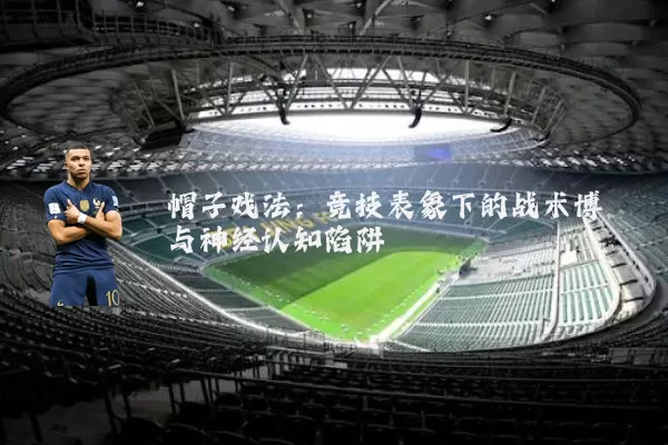 帽子戏法:竞技表象下的战术博弈与神经认知陷阱