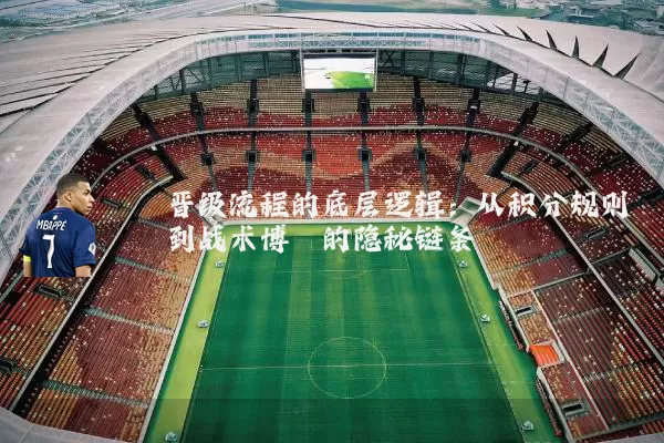 晋级流程的底层逻辑:从积分规则到战术博弈的隐秘链条
