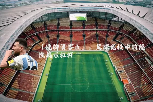 「洗牌清零点」：足球竞技中的隐性战术杠杆