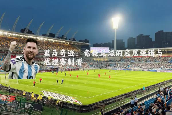 黑马奇迹：竞技足球的底层逻辑与地理赛制博弈