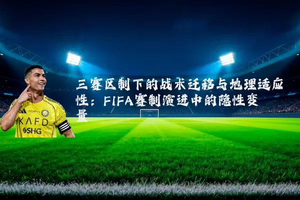 三赛区制下的战术迁移与地理适应性：FIFA赛制演进中的隐性变量